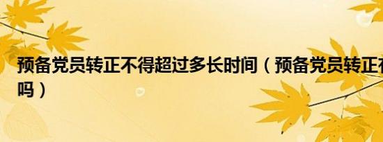 预备党员转正不得超过多长时间（预备党员转正有时间限制吗）