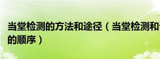 当堂检测的方法和途径（当堂检测和课后小结的顺序）