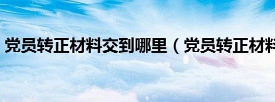 党员转正材料交到哪里（党员转正材料多吗）