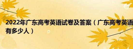 2022年广东高考英语试卷及答案（广东高考英语145分以上有多少人）