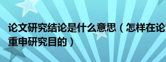 论文研究结论是什么意思（怎样在论文结论中重申研究目的）