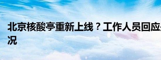 北京核酸亭重新上线？工作人员回应是什么情况