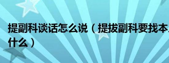 提副科谈话怎么说（提拔副科要找本人谈话谈什么）