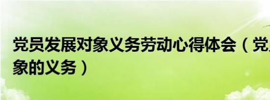 党员发展对象义务劳动心得体会（党员发展对象的义务）