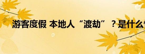 游客度假 本地人“渡劫”？是什么情况