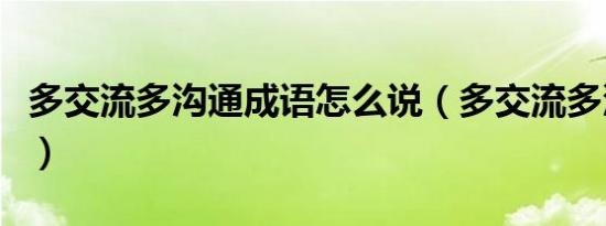 多交流多沟通成语怎么说（多交流多沟通成语）