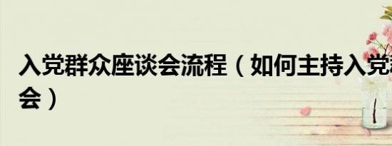 入党群众座谈会流程（如何主持入党群众座谈会）