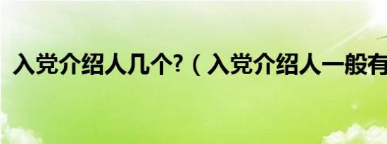 入党介绍人几个?（入党介绍人一般有几个）