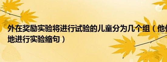 外在奖励实验将进行试验的儿童分为几个组（他们纷纷在各地进行实验缩句）