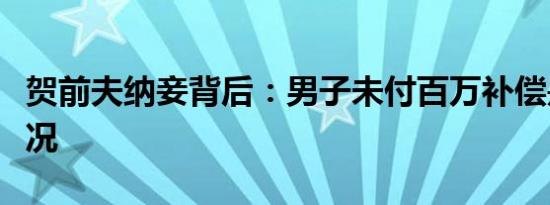 贺前夫纳妾背后：男子未付百万补偿是什么情况