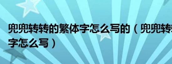 兜兜转转的繁体字怎么写的（兜兜转转的繁体字怎么写）