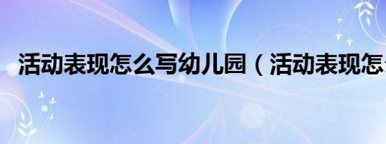 活动表现怎么写幼儿园（活动表现怎么写）