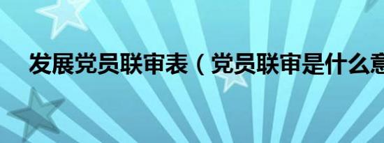 发展党员联审表（党员联审是什么意思）