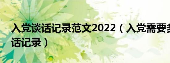 入党谈话记录范文2022（入党需要多少次谈话记录）