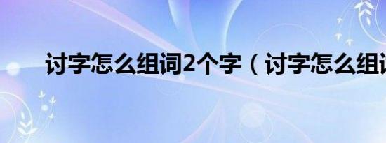 讨字怎么组词2个字（讨字怎么组词）