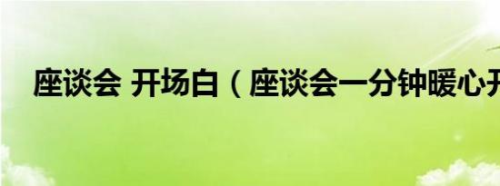 座谈会 开场白（座谈会一分钟暖心开场）