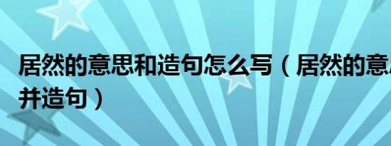 居然的意思和造句怎么写（居然的意思是什么并造句）