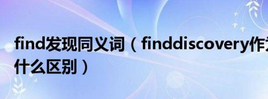 find发现同义词（finddiscovery作为发现有什么区别）