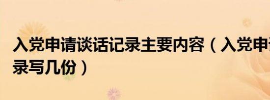 入党申请谈话记录主要内容（入党申请谈话记录写几份）