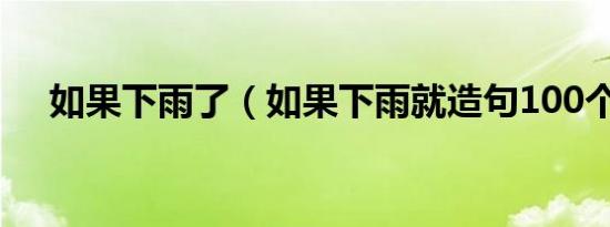 如果下雨了（如果下雨就造句100个字）