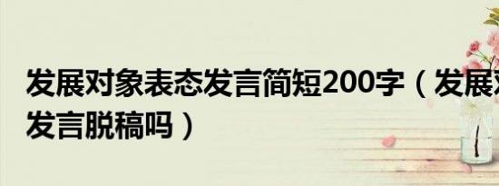 发展对象表态发言简短200字（发展对象表态发言脱稿吗）