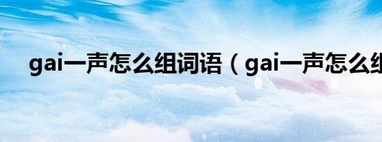 gai一声怎么组词语（gai一声怎么组词）