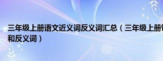 三年级上册语文近义词反义词汇总（三年级上册饥的近义词和反义词）