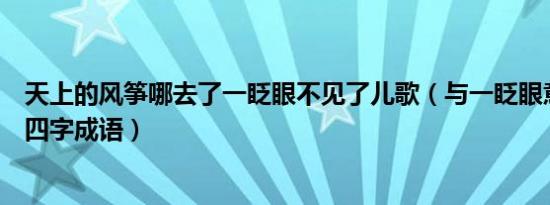 天上的风筝哪去了一眨眼不见了儿歌（与一眨眼意思相同的四字成语）