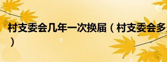 村支委会几年一次换届（村支委会多久开一次）