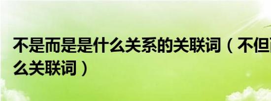 不是而是是什么关系的关联词（不但而且是什么关联词）