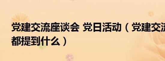 党建交流座谈会 党日活动（党建交流座谈会都提到什么）