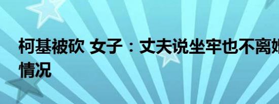 柯基被砍 女子：丈夫说坐牢也不离婚是什么情况