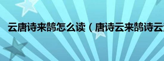 云唐诗来鹄怎么读（唐诗云来鹄诗云注音）