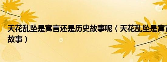 天花乱坠是寓言还是历史故事呢（天花乱坠是寓言还是历史故事）