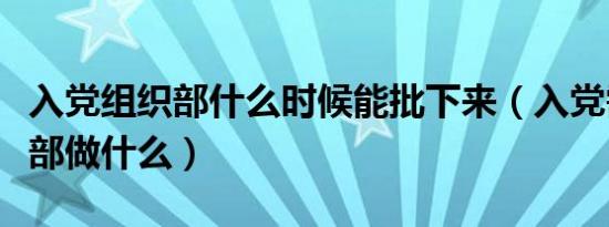 入党组织部什么时候能批下来（入党需要组织部做什么）