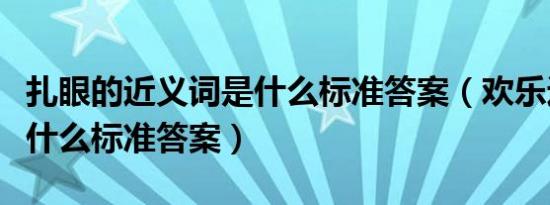 扎眼的近义词是什么标准答案（欢乐近义词是什么标准答案）