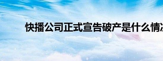 快播公司正式宣告破产是什么情况