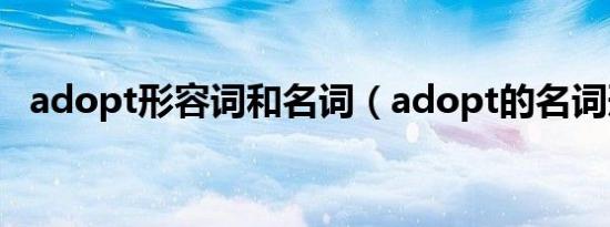 adopt形容词和名词（adopt的名词形式）