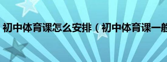 初中体育课怎么安排（初中体育课一般流程）