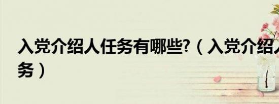 入党介绍人任务有哪些?（入党介绍人注意任务）