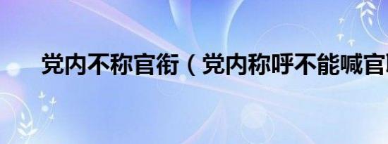 党内不称官衔（党内称呼不能喊官职）