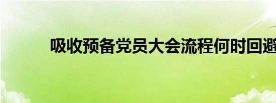 吸收预备党员大会流程何时回避