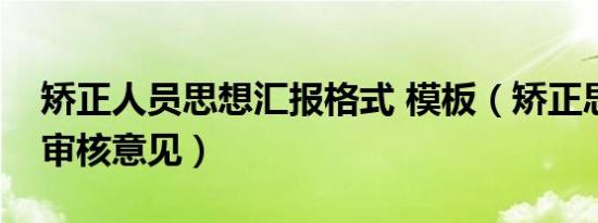 矫正人员思想汇报格式 模板（矫正思想汇报审核意见）