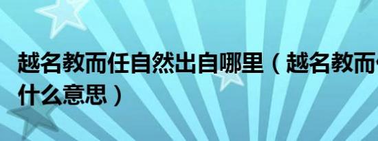 越名教而任自然出自哪里（越名教而任自然是什么意思）