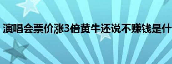 演唱会票价涨3倍黄牛还说不赚钱是什么情况