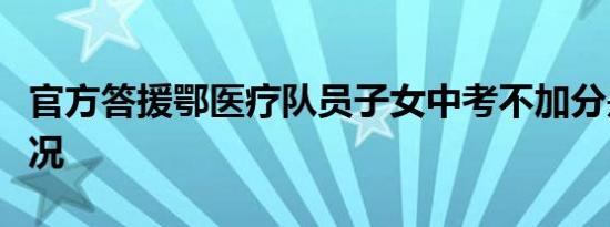 官方答援鄂医疗队员子女中考不加分是什么情况