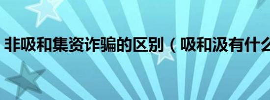 非吸和集资诈骗的区别（吸和汲有什么区别）