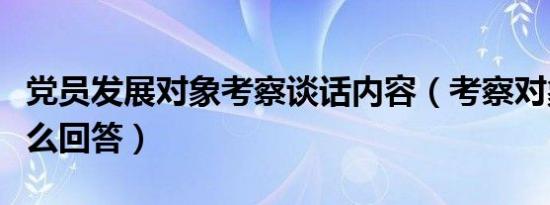 党员发展对象考察谈话内容（考察对象谈话怎么回答）