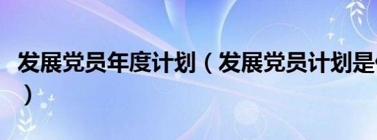 发展党员年度计划（发展党员计划是什么意思）