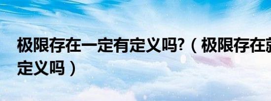 极限存在一定有定义吗?（极限存在就一定有定义吗）